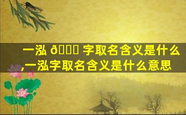 一泓 🐝 字取名含义是什么,一泓字取名含义是什么意思